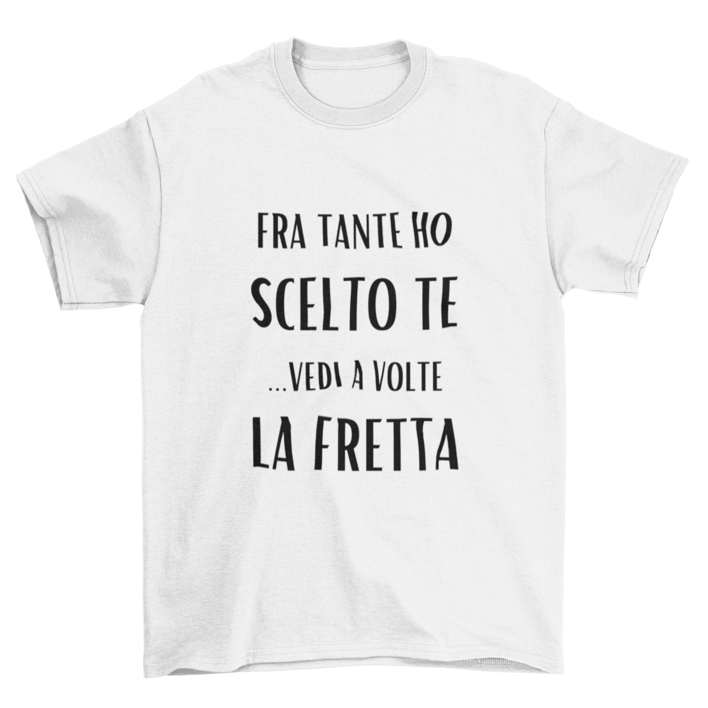 Maglietta Uomo "Fra tante ho scelto te...vedi a volte la fretta"