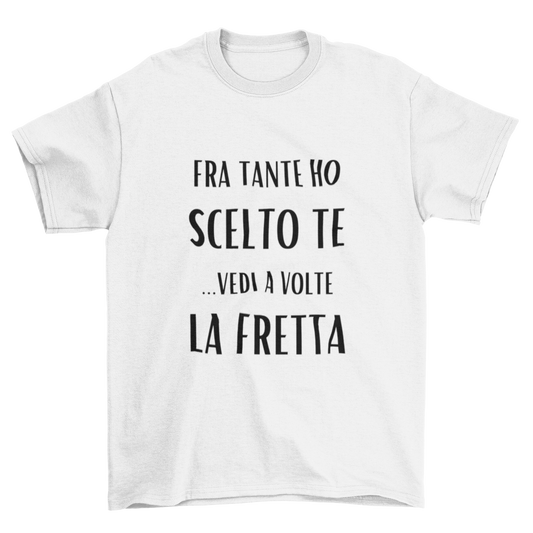 Maglietta Uomo "Fra tante ho scelto te...vedi a volte la fretta"